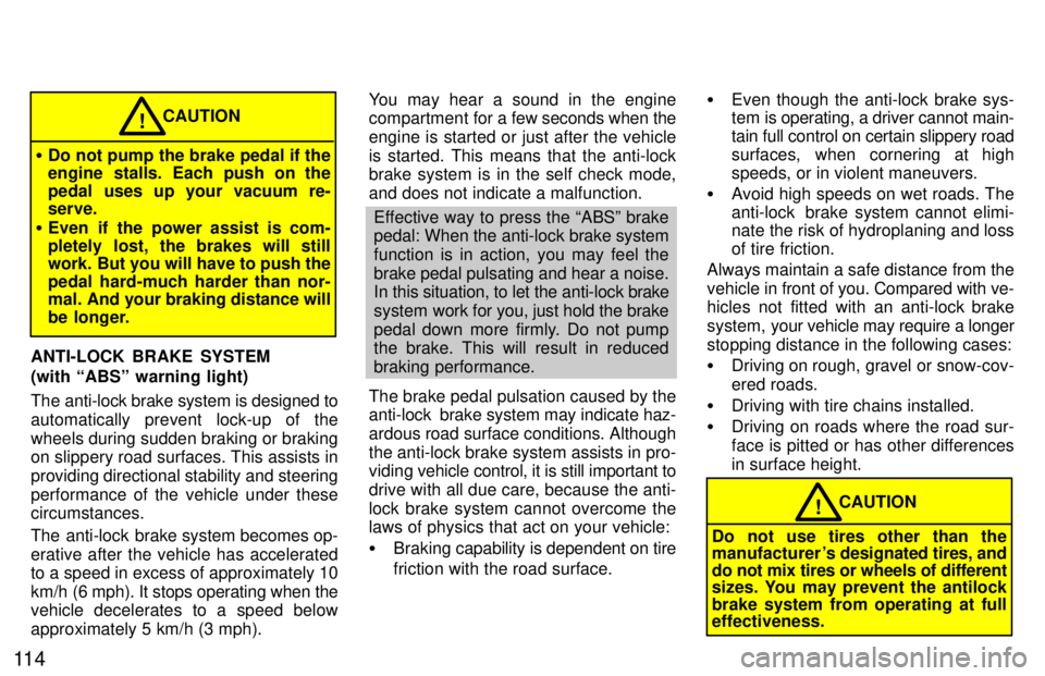 TOYOTA T100 1997  Owners Manual 11 4
CAUTION!
� Do not pump the brake pedal if the 
engine stalls. Each push on the 
pedal uses up your vacuum re- serve.
� Even if the power assist is com- 
pletely lost, the brakes will still 
work.