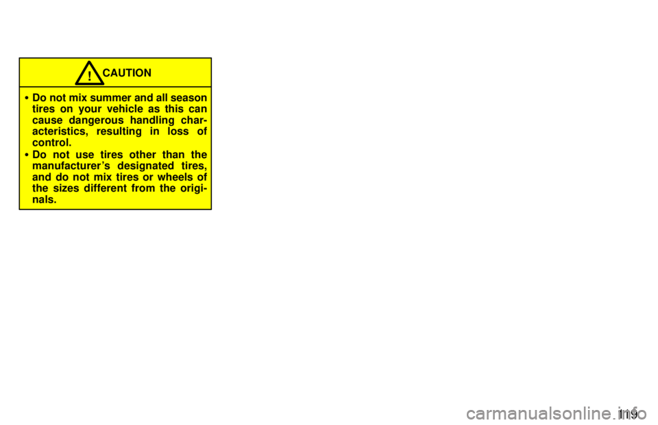 TOYOTA T100 1997  Owners Manual 11 9
CAUTION!
� Do not mix summer and all season 
tires on your vehicle as this can cause dangerous handling char- 
acteristics, resulting in loss of control.
� Do not use tires other than the 
manufa