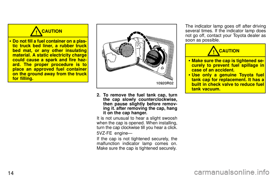 TOYOTA T100 1997 User Guide 14
CAUTION!
� Do not fill a fuel container on a plas- 
tic truck bed liner, a rubber truck 
bed mat, or any other insulating 
material. A static electricity charge 
could cause a spark and fire haz-
a