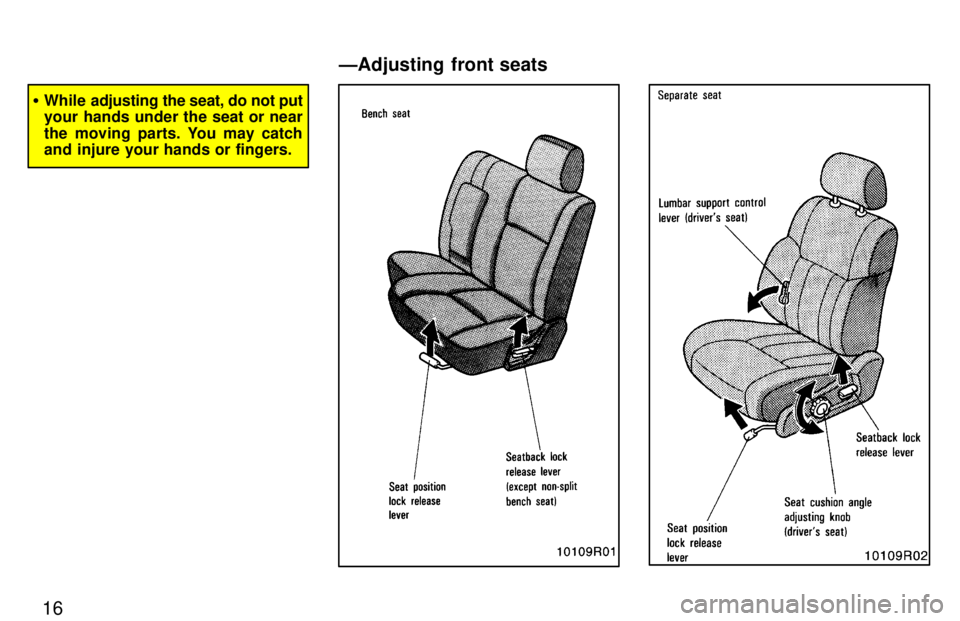 TOYOTA T100 1997 User Guide 16
�While adjusting the  seat, do not put
your hands under the seat or near 
the moving parts. You may catch 
and injure your hands or fingers.
ÐAdjusting front seats   