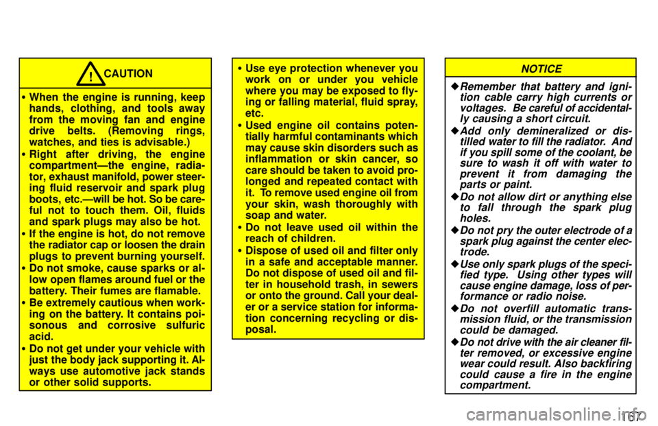 TOYOTA T100 1997  Owners Manual 167
�When the engine is running, keep 
hands, clothing, and tools away 
from the moving fan and engine 
drive belts. (Removing rings, 
watches, and ties is advisable.)
� Right after driving, the engin