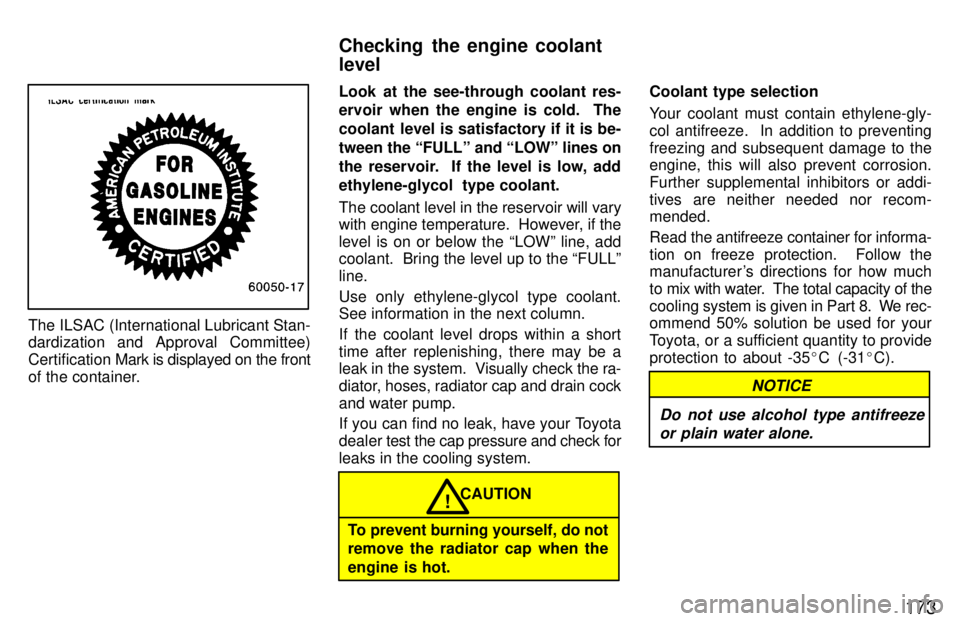 TOYOTA T100 1997  Owners Manual 173
The ILSAC (International Lubricant Stan- 
dardization and Approval Committee) Certification Mark is displayed on the front
of the container. Look at the see-through coolant res- 
ervoir when the e
