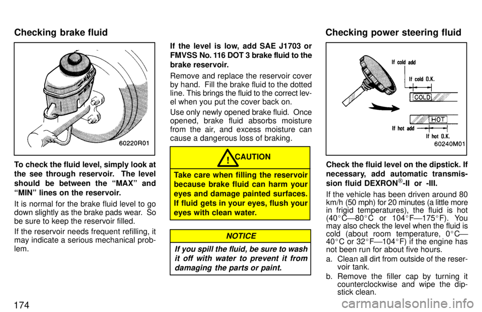 TOYOTA T100 1997  Owners Manual 174
To check the fluid level, simply look at 
the see through reservoir.  The level 
should  be between the MAXº and
MINº lines on the reservoir. It is normal for the brake fluid level to go 
down
