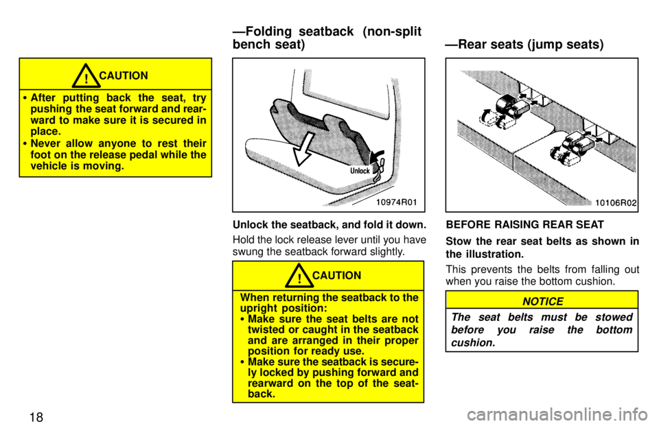 TOYOTA T100 1997 User Guide 18
CAUTION!
� After putting back the seat, try 
pushing  the seat forward and  rear-
ward to make sure it is secured inplace.
� Never allow anyone to rest their 
foot on the release pedal while the 
v