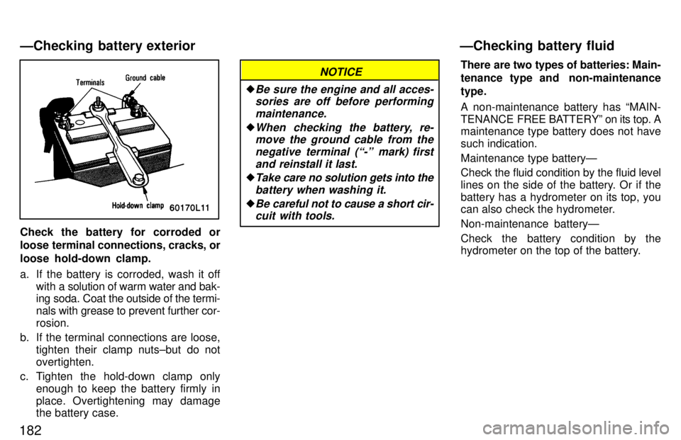 TOYOTA T100 1997  Owners Manual 182
Check the battery for corroded or 
loose terminal connections, cracks, or 
loose hold-down clamp. 
a.  If the battery is corroded, wash it offwith a  solution of warm water and bak-
ing soda. Coat