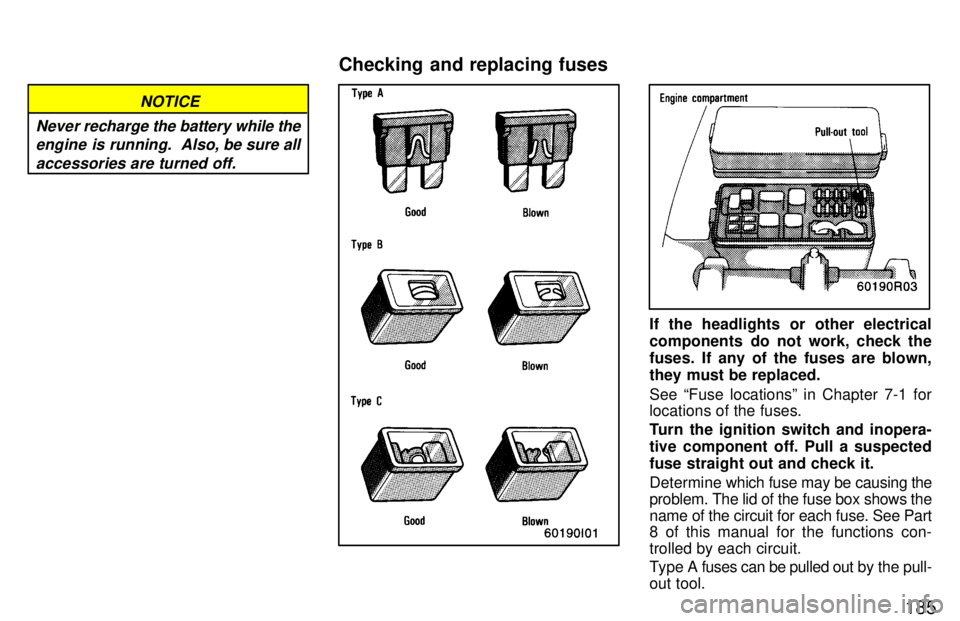 TOYOTA T100 1997  Owners Manual 185
NOTICE
Never  recharge the battery while the
engine is running.  Also, be sure all
accessories are turned off.
If the headlights or other electrical 
components  do not work, check the
fuses. If a