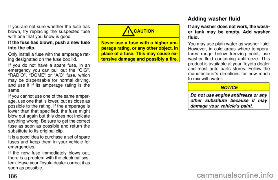 TOYOTA T100 1997  Owners Manual 186If you are not sure whether the fuse has 
blown, try replacing the suspected fuse with one that you know is good. 
If the fuse has blown, push a new fuse 
into the clip. 
Only install a fuse with t
