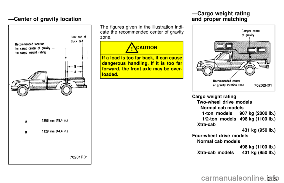 TOYOTA T100 1997  Owners Manual 205
The figures given in the illustration indi- 
cate the recommended center of gravity zone.
CAUTION
If a load is too far back, it can cause 
dangerous handling. If it is too far 
forward, the front 