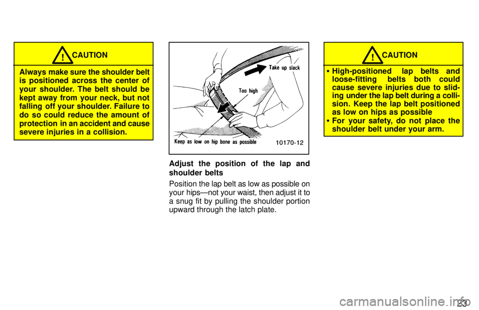 TOYOTA T100 1997 Owners Manual 23
CAUTION!
Always make sure the shoulder belt
is positioned across the center of
your shoulder. The belt should be
kept away from your neck, but not
falling off your shoulder. Failure to
do so c TOYOTA T100 1997 Owners Manual 23
CAUTION!
Always make sure the shoulder belt
is positioned across the center of
your shoulder. The belt should be
kept away from your neck, but not
falling off your shoulder. Failure to
do so c
