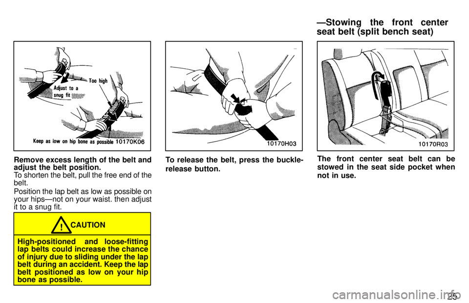 TOYOTA T100 1997 Owners Manual 25
Remove excess length of the belt and adjust the belt position.
To shorten the belt, pull the free end of thebelt. Position the lap belt as low as possible on your hipsÐnot on your waist. then adj TOYOTA T100 1997 Owners Manual 25
Remove excess length of the belt and adjust the belt position.
To shorten the belt, pull the free end of thebelt. Position the lap belt as low as possible on your hipsÐnot on your waist. then adj