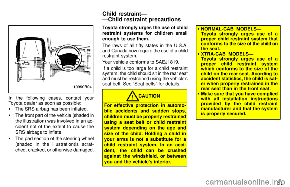 TOYOTA T100 1997  Owners Manual 31
In the following cases, contact your 
Toyota dealer as soon as possible: �The SRS airbag has been inflated.
� The front part of the vehicle (shaded in the illustration) was involved in an ac- 
cide