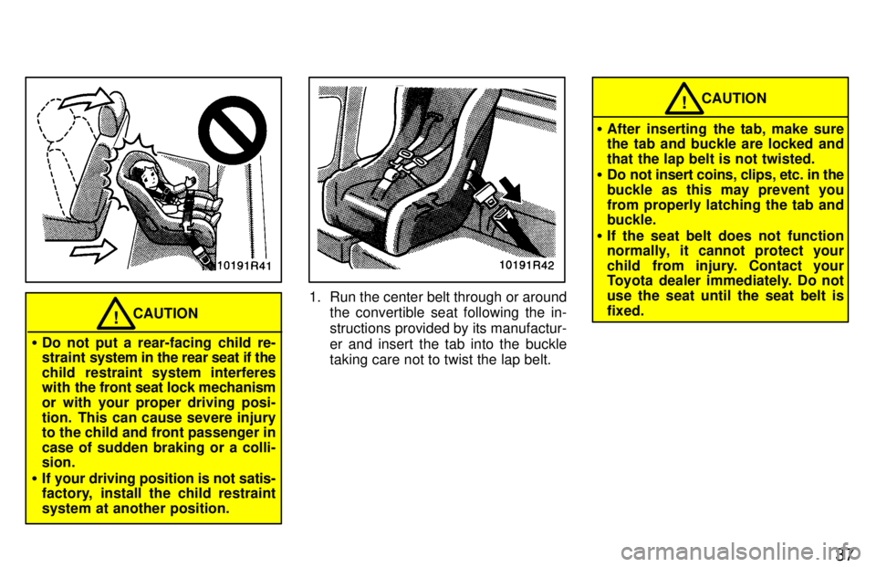 TOYOTA T100 1997 Owners Guide 37
CAUTION!
� Do not put a rear-facing child re- 
straint  system in the rear seat if the
child restraint system interferes
with  the front seat lock mechanism
or with your proper driving posi- 
tion.