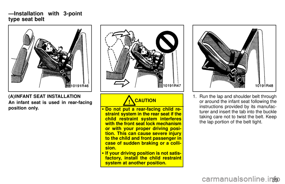 TOYOTA T100 1997 Service Manual 39
(A) INFANT SEAT INSTALLATION 
An infant seat is  used  in  rear-facing 
position  only.CAUTION!
� Do not put a rear-facing child re- 
straint  system in the rear seat if the
child restraint system 