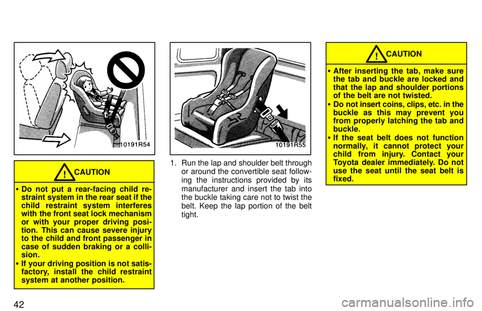 TOYOTA T100 1997 Service Manual 42
CAUTION!
� Do not put a rear-facing child re- 
straint system in the rear  seat if the
child restraint system interferes
with the front seat lock mechanism 
or with your proper driving posi-
tion. 