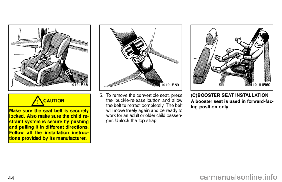 TOYOTA T100 1997 Service Manual 44
CAUTION!
Make sure the seat belt is securely 
locked. Also make sure the child re- 
straint system is secure by  pushing
and pulling it in different directions.
Follow  all the installation instruc