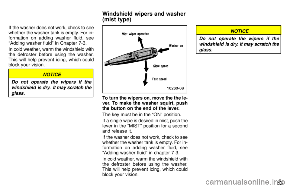 TOYOTA T100 1997  Owners Manual 53
If the washer does not work, check to see 
whether the washer tank is empty. For in- 
formation on adding washer fluid, see
Adding washer fluidº in Chapter 7-3. 
In cold weather, warm the windshi