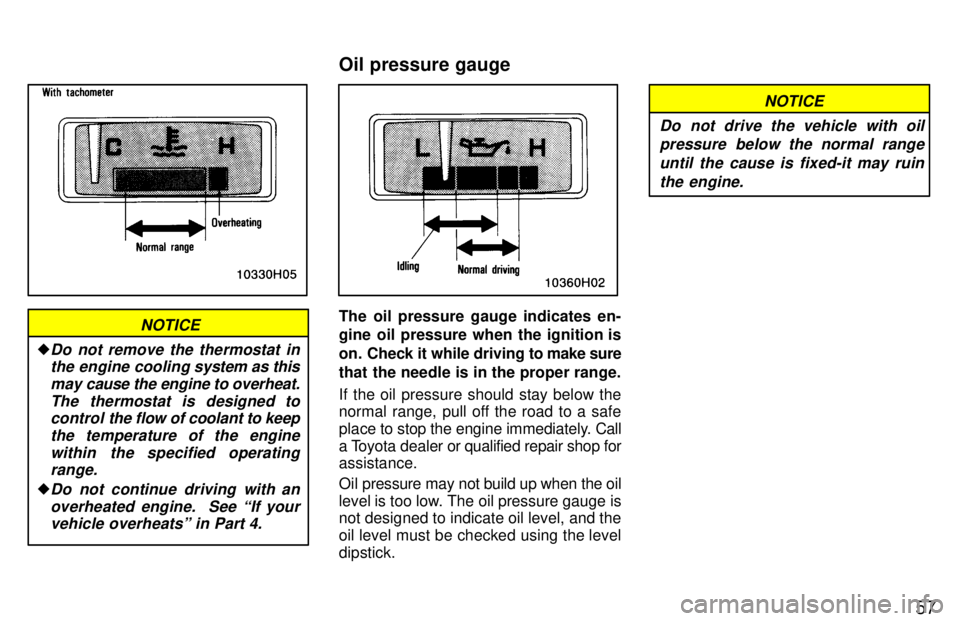TOYOTA T100 1997  Owners Manual 57
NOTICE
�Do not remove the thermostat inthe engine cooling  system as this
may cause the engine to overheat. The thermostat is designed tocontrol  the flow of coolant to keep
the temperature of the 