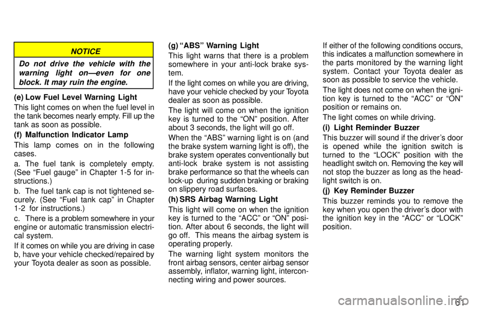 TOYOTA T100 1997  Owners Manual 61
NOTICE
Do not drive the vehicle with the warning  light onÐeven for one
block. It may ruin the engine.
(e) Low Fuel Level Warning  Light 
This light comes on when the fuel level in 
the tank becom