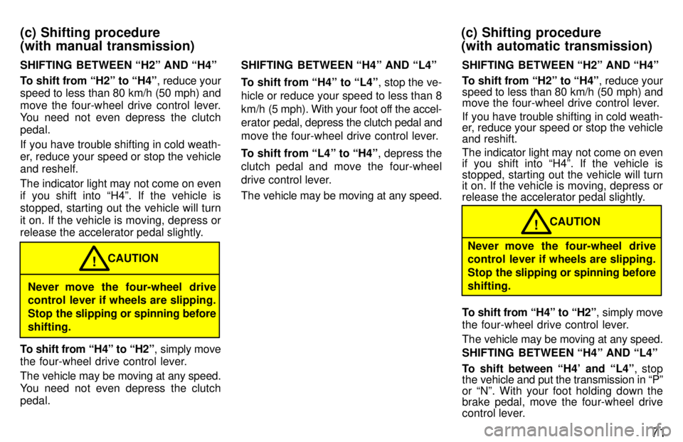 TOYOTA T100 1997 Manual PDF 71
SHIFTING  BETWEEN H2º AND H4º 
To shift from H2º to H4º
, reduce your
speed to less than 80 km/h (50 mph) and 
move the four-wheel drive control lever. 
You need not even depress the clutch