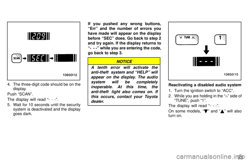 TOYOTA T100 1997  Owners Manual 93
4. The three-digit code should be on thedisplay.
Push SCANº. The display will read - - -º. 
5. Wait for 10 seconds until the security system is deactivated and the display goes dark. If you pus