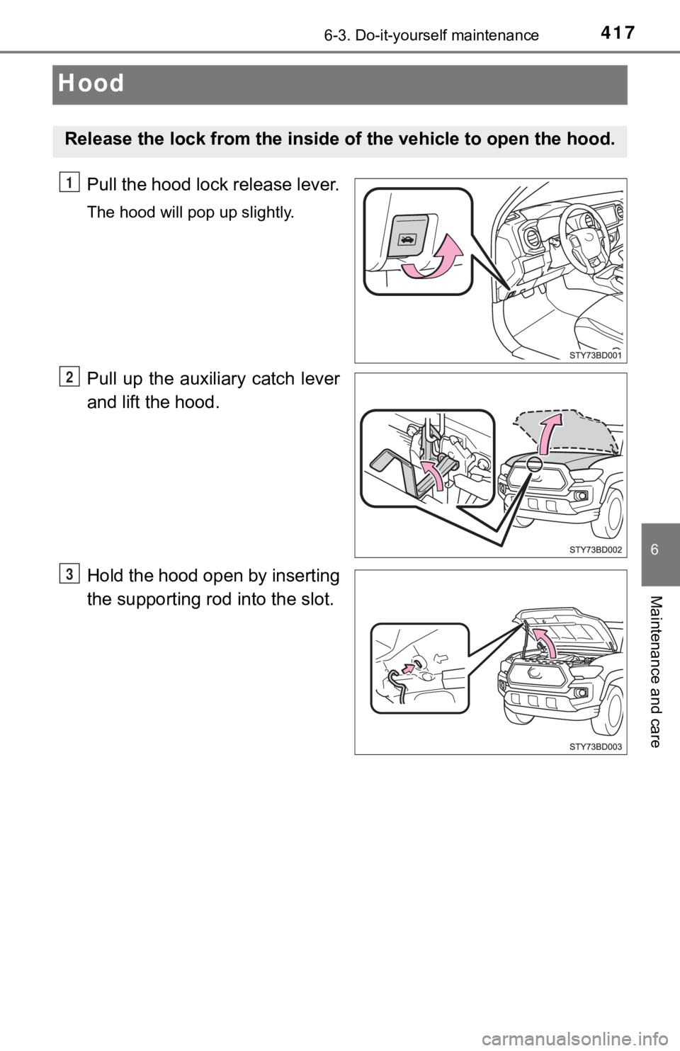 TOYOTA TACOMA 2023 Owners Manual 4176-3. Do-it-yourself maintenance
6
Maintenance and care
Hood
Pull the hood lock release lever.
The hood will pop up slightly.
Pull up the auxiliary catch lever
and lift the hood.
Hold the hood TOYOTA TACOMA 2023 Owners Manual 4176-3. Do-it-yourself maintenance
6
Maintenance and care
Hood
Pull the hood lock release lever.
The hood will pop up slightly.
Pull up the auxiliary catch lever
and lift the hood.
Hold the hood