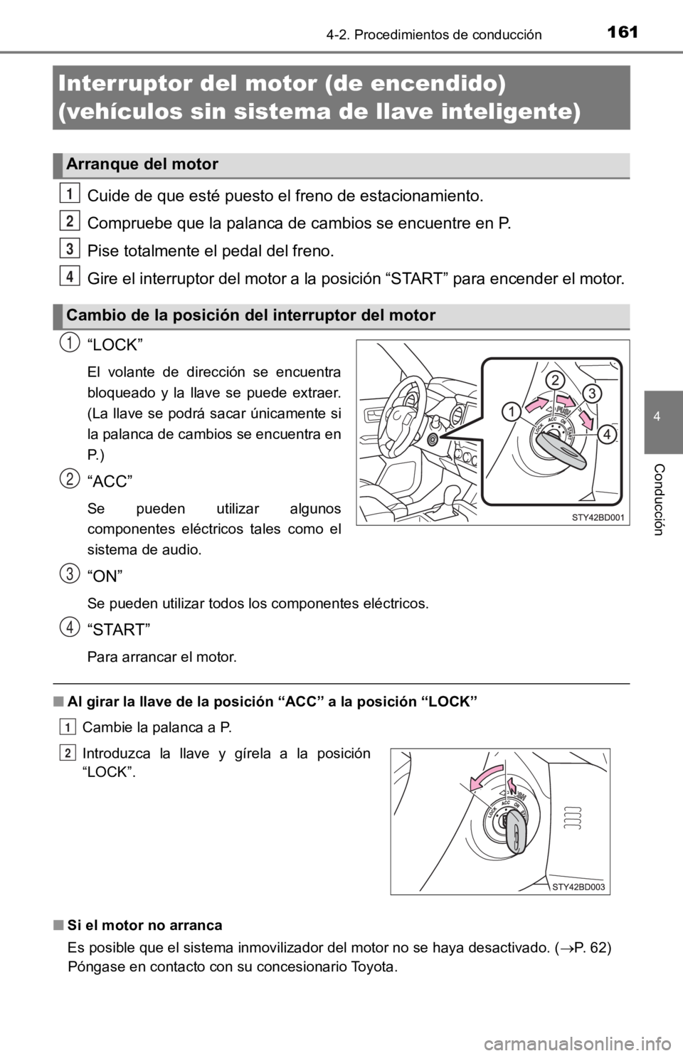 TOYOTA TACOMA 2019  Manual del propietario (in Spanish) 1614-2. Procedimientos de conducción
4
Conducción
Interruptor del motor (de encendido) 
(vehículos sin sistema de llave inteligente)
Cuide de que esté puesto el freno de estacionamiento.
Compruebe