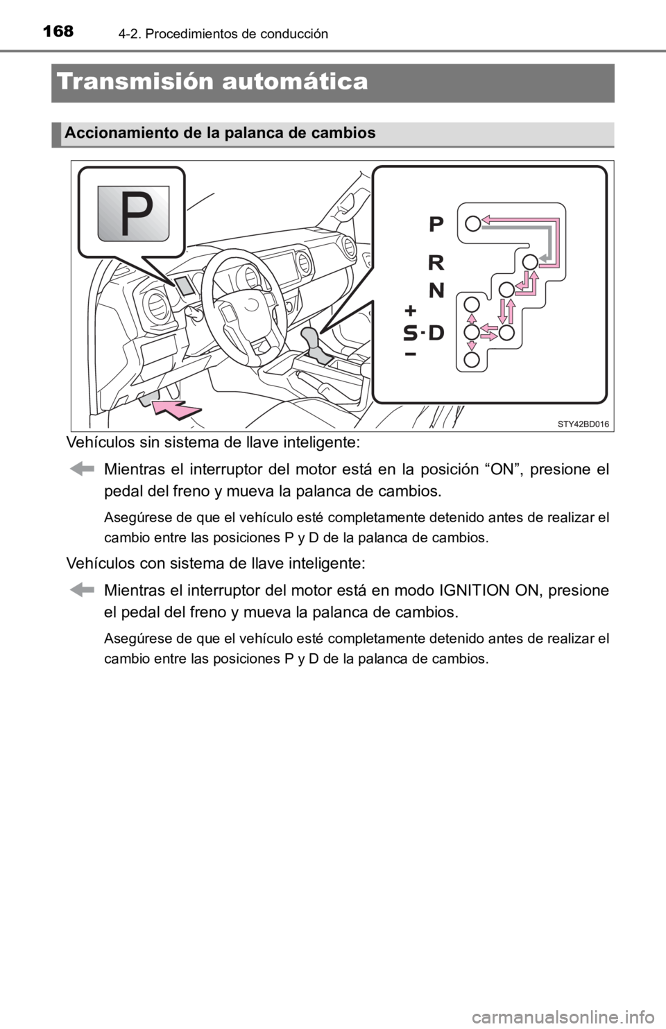 TOYOTA TACOMA 2019  Manual del propietario (in Spanish) 1684-2. Procedimientos de conducción
Transmisión automática
Vehículos sin sistema de llave inteligente:Mientras  el  interruptor  del  motor  está  en  la  posición  “ON”,  presione  el
peda