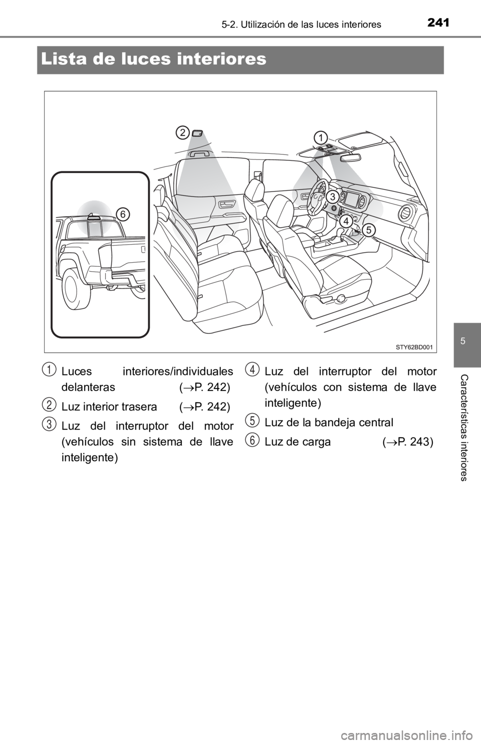 TOYOTA TACOMA 2019  Manual del propietario (in Spanish) 2415-2. Utilización de las luces interiores
5
Características interiores
Lista de luces interiores
Luces  interiores/individuales
delanteras  ( P. 242)
Luz interior trasera ( P. 242)
Luz  del 