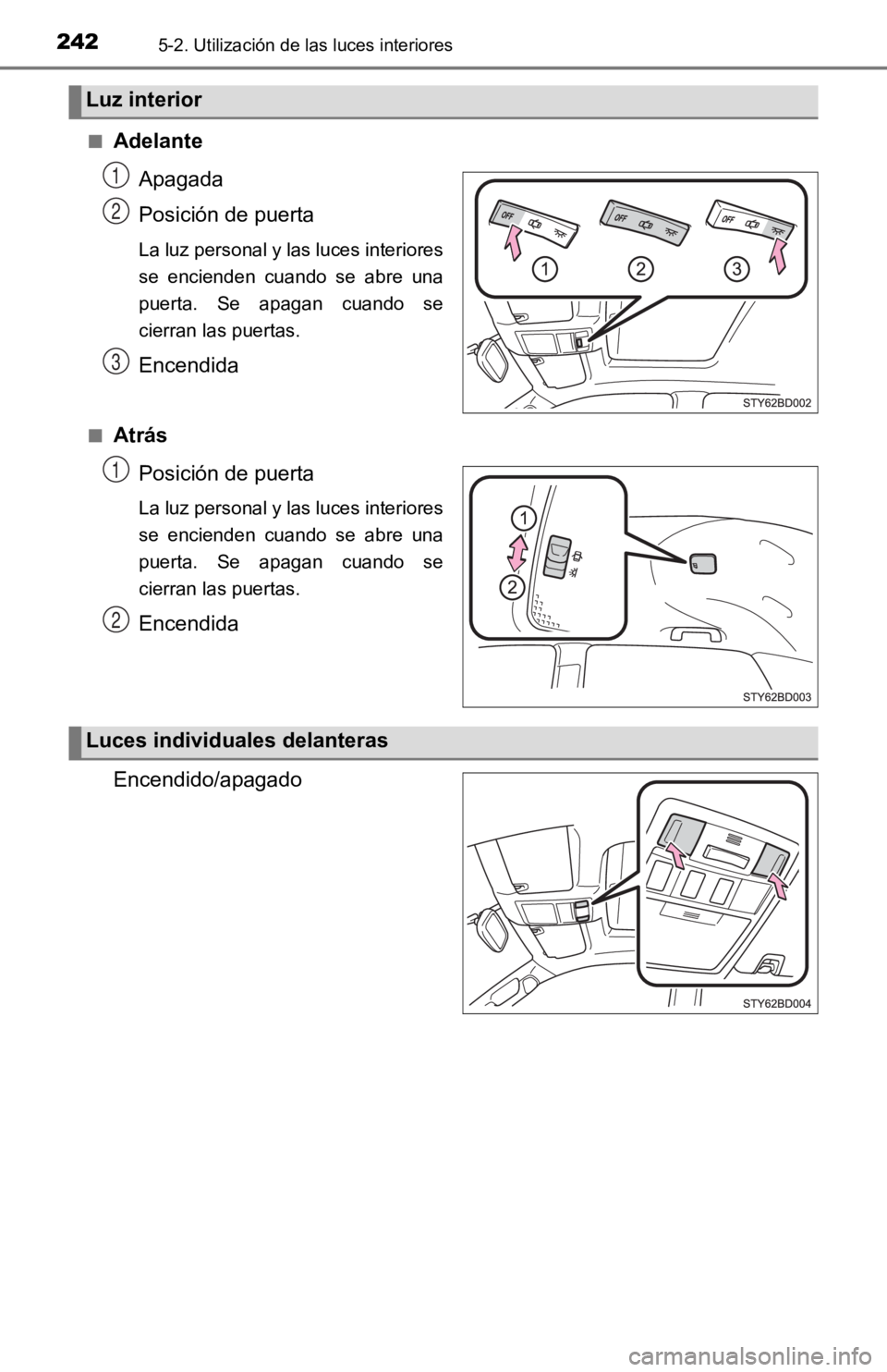 TOYOTA TACOMA 2019  Manual del propietario (in Spanish) 2425-2. Utilización de las luces interiores
■AdelanteApagada
Posición de puerta
La luz personal y las luces interiores
se  encienden  cuando  se  abre  una
puerta.  Se  apagan  cuando  se
cierran 