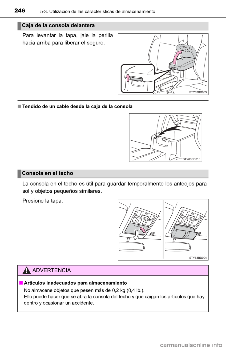 TOYOTA TACOMA 2019  Manual del propietario (in Spanish) 2465-3. Utilización de las características de almacenamiento
Para  levantar  la  tapa,  jale  la  perilla
hacia arriba para liberar el seguro.
■Tendido de un cable desde la caja de la consola
La c