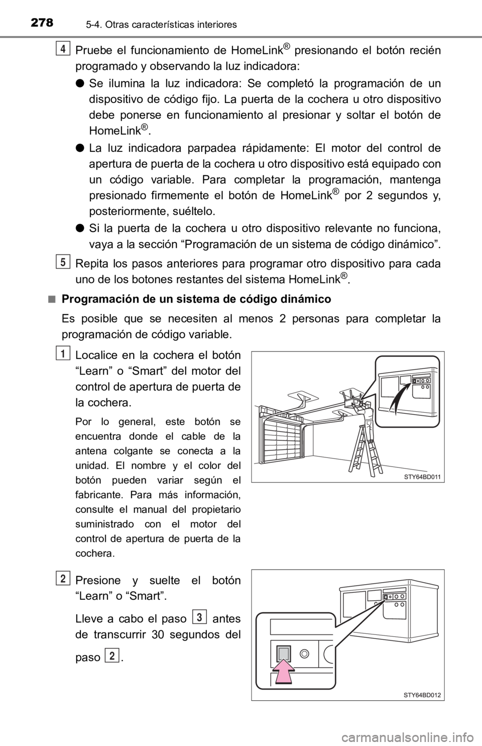 TOYOTA TACOMA 2019  Manual del propietario (in Spanish) 2785-4. Otras características interiores
Pruebe  el  funcionamiento  de  HomeLink® presionando  el  botón  recién
programado y observando la luz indicadora:
● Se  ilumina  la  luz  indicadora:  