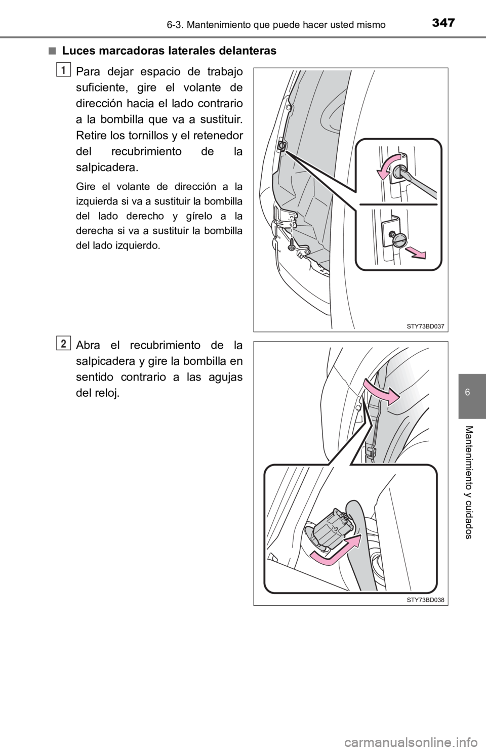 TOYOTA TACOMA 2019  Manual del propietario (in Spanish) 3476-3. Mantenimiento que puede hacer usted mismo
6
Mantenimiento y cuidados
■Luces marcadoras laterales delanterasPara  dejar  espacio  de  trabajo
suficiente,  gire  el  volante  de
dirección  ha