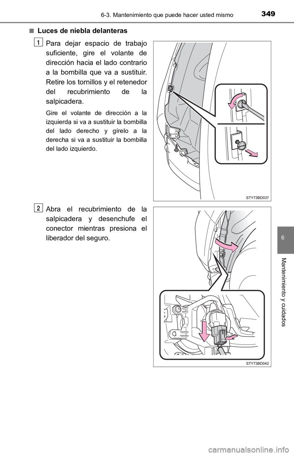 TOYOTA TACOMA 2019  Manual del propietario (in Spanish) 3496-3. Mantenimiento que puede hacer usted mismo
6
Mantenimiento y cuidados
■Luces de niebla delanterasPara  dejar  espacio  de  trabajo
suficiente,  gire  el  volante  de
dirección  hacia  el  la