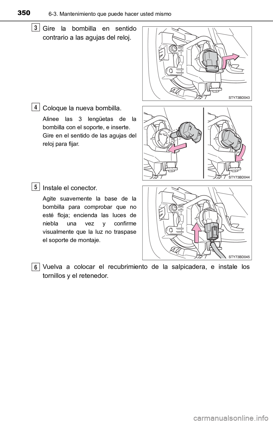 TOYOTA TACOMA 2019  Manual del propietario (in Spanish) 3506-3. Mantenimiento que puede hacer usted mismo
Gire  la  bombilla  en  sentido
contrario a las agujas del reloj.
Coloque la nueva bombilla.
Alinee  las  3  lengüetas  de  la
bombilla con el soport