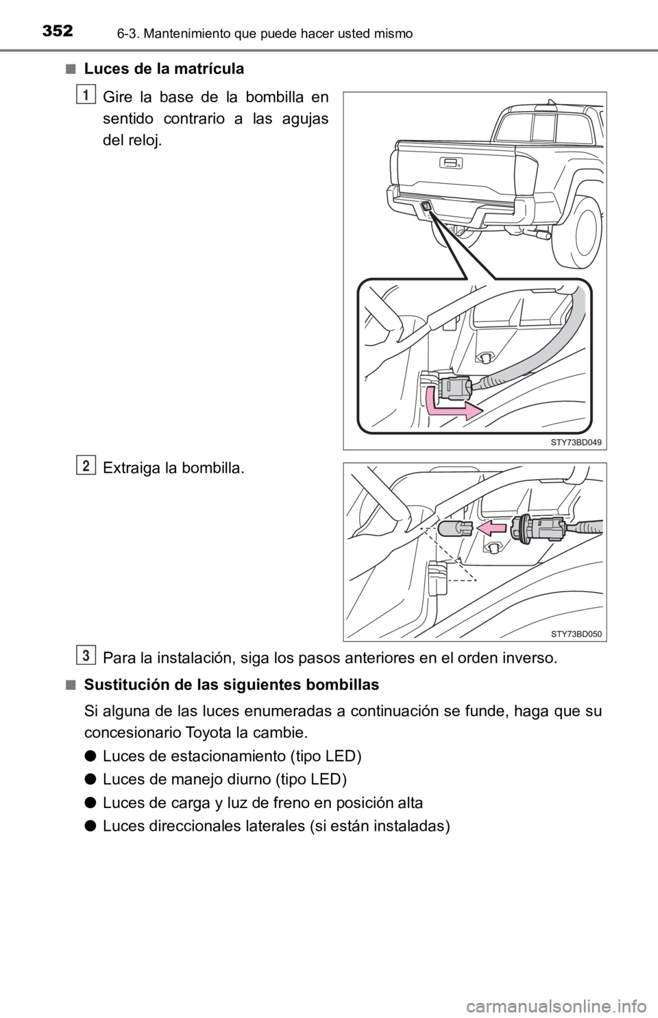 TOYOTA TACOMA 2019  Manual del propietario (in Spanish) 3526-3. Mantenimiento que puede hacer usted mismo
■Luces de la matrículaGire  la  base  de  la  bombilla  en
sentido  contrario  a  las  agujas
del reloj.
Extraiga la bombilla.
Para la instalación