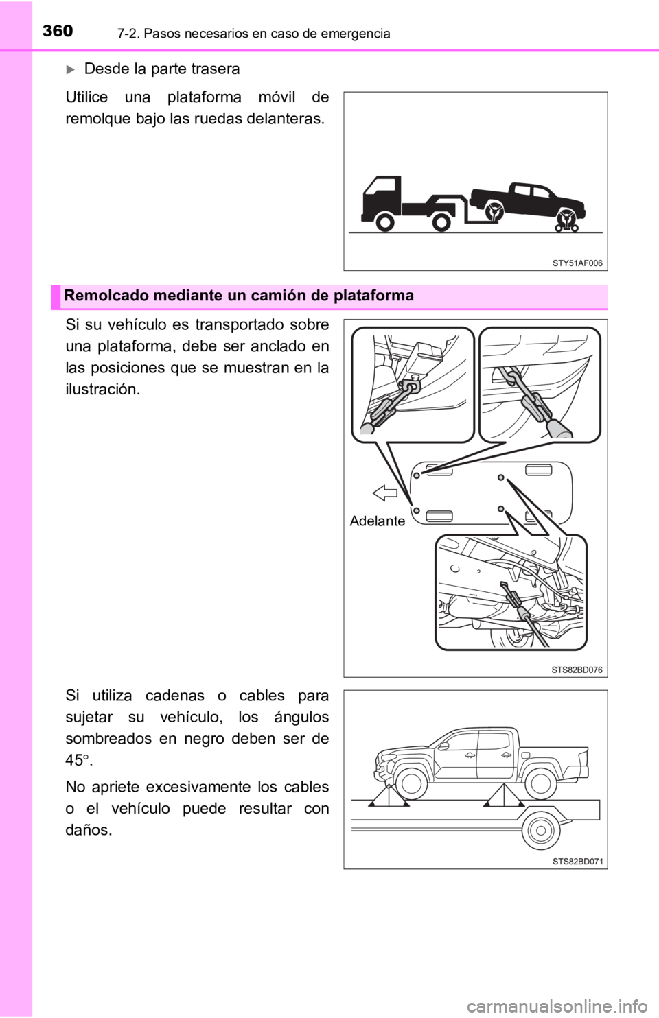 TOYOTA TACOMA 2019  Manual del propietario (in Spanish) 3607-2. Pasos necesarios en caso de emergencia
Desde la parte trasera
Utilice  una  plataforma  móvil  de
remolque bajo las ruedas delanteras.
Si  su  vehículo  es  transportado  sobre
una  plata