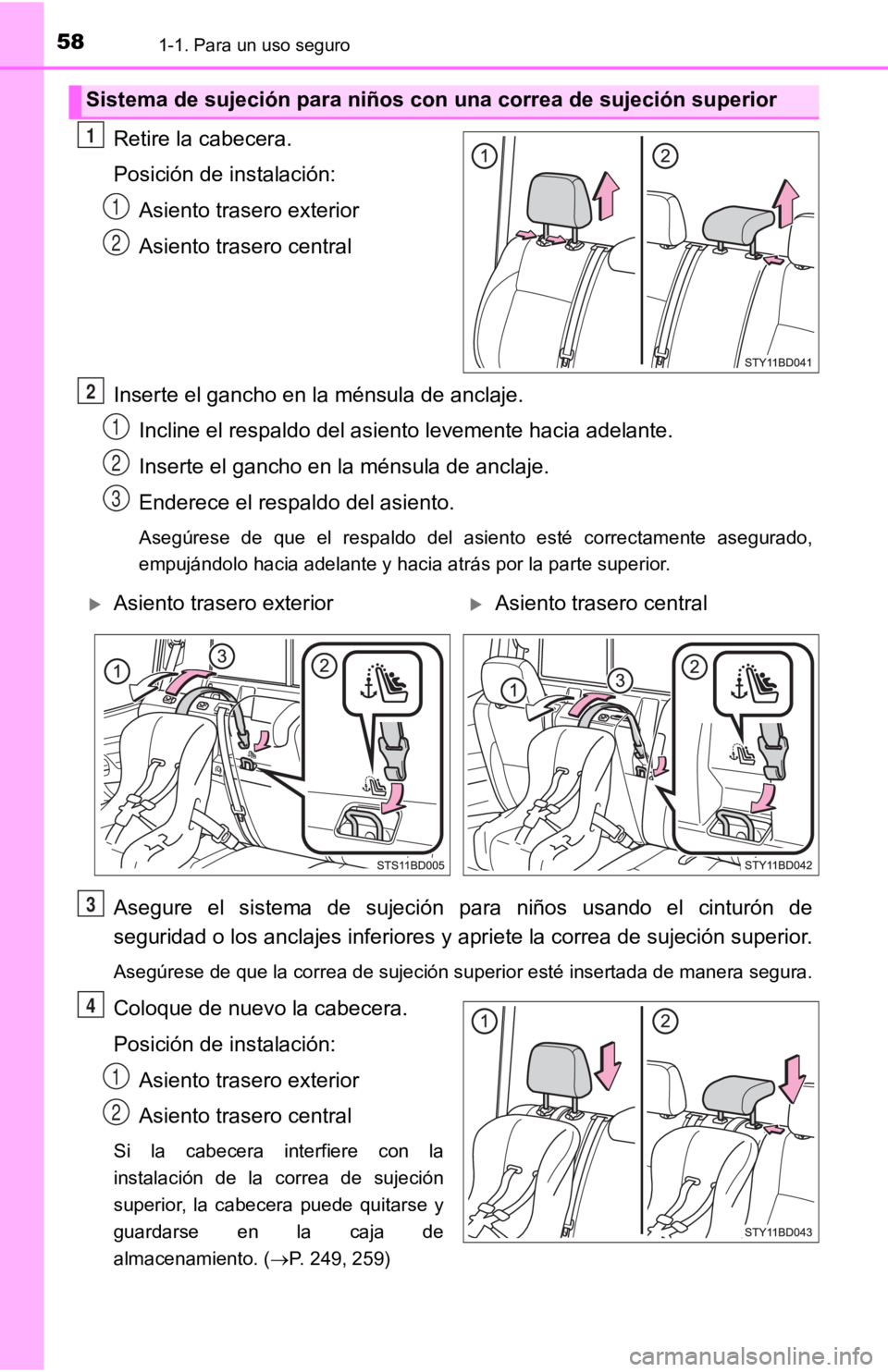 TOYOTA TACOMA 2019  Manual del propietario (in Spanish) 581-1. Para un uso seguro
Retire la cabecera.
Posición de instalación:Asiento trasero exterior
Asiento trasero central
Inserte el gancho en la ménsula de anclaje. Incline el respaldo del asiento le