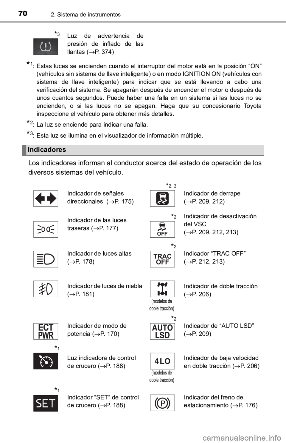 TOYOTA TACOMA 2019  Manual del propietario (in Spanish) 702. Sistema de instrumentos
*1: Estas luces se encienden cuando el interruptor del motor está en la posición “ON”(vehículos sin sistema de llave inteligente) o en modo IGNITION  ON (vehículos