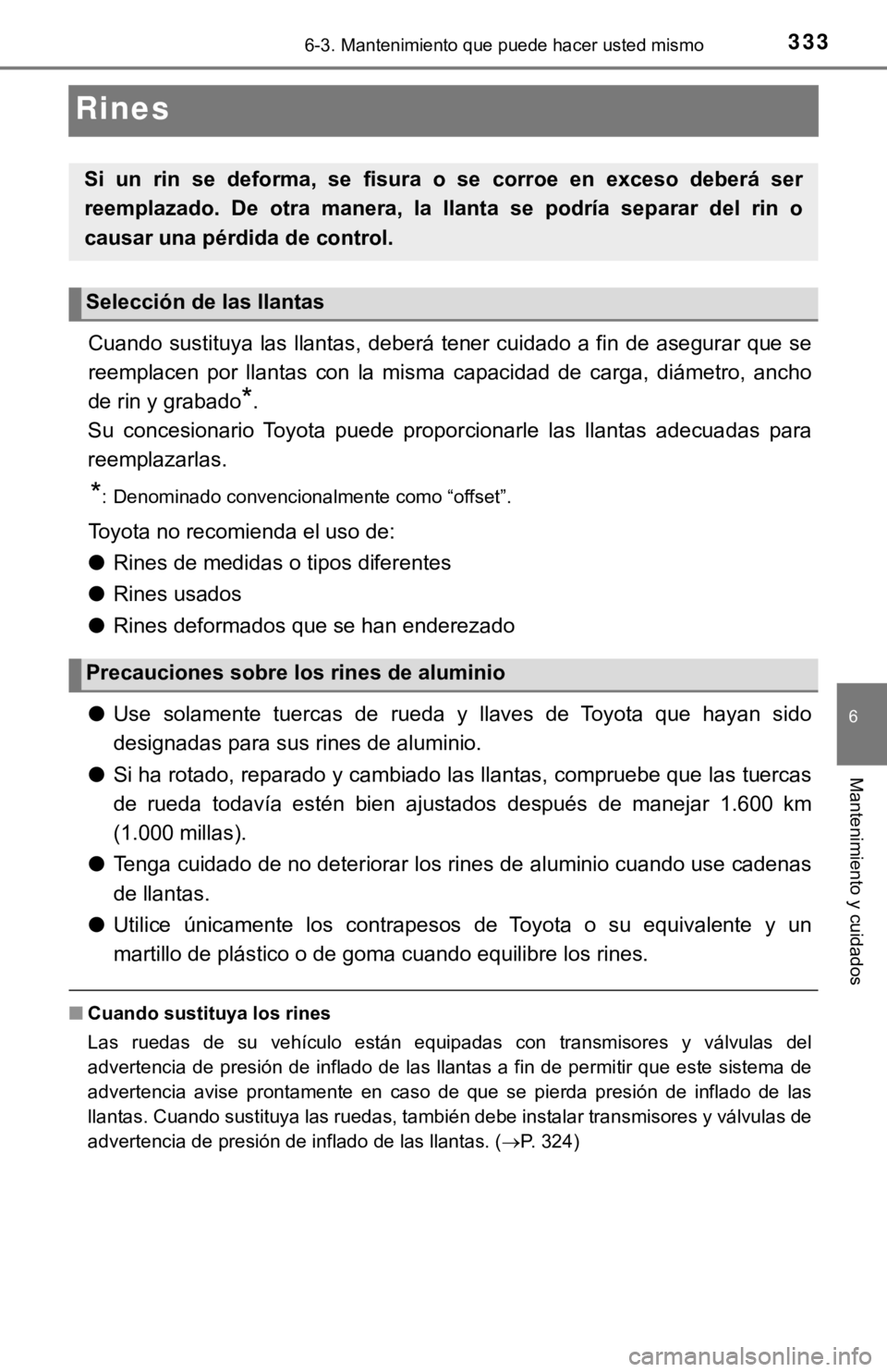 TOYOTA TACOMA 2018  Manual del propietario (in Spanish) 3336-3. Mantenimiento que puede hacer usted mismo
6
Mantenimiento y cuidados
Rines
Cuando sustituya las llantas, deberá tener cuidado a fin de asegurar que se
reemplacen  por  llantas  con  la  misma