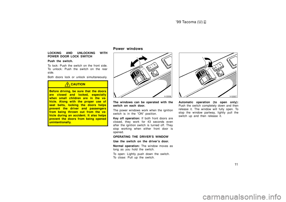 TOYOTA TACOMA 1999 User Guide 99 Tacoma (U) 
11
LOCKING AND UNLOCKING WITH 
POWER DOOR LOCK SWITCH 
Push the switch. 
To lock: Push the switch on the front side. 
To unlock: Push the switch on the rear 
side. 
Both doors lock or 