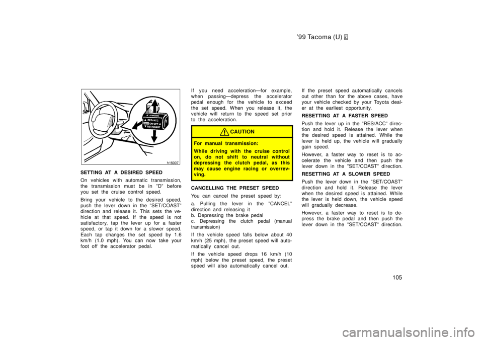 TOYOTA TACOMA 1999  Owners Manual 99 Tacoma (U) 
105
SETTING AT A DESIRED SPEED 
On vehicles with automatic transmission, 
the transmission must be in ºDº before 
you set the cruise control speed. 
Bring your vehicle to the desired