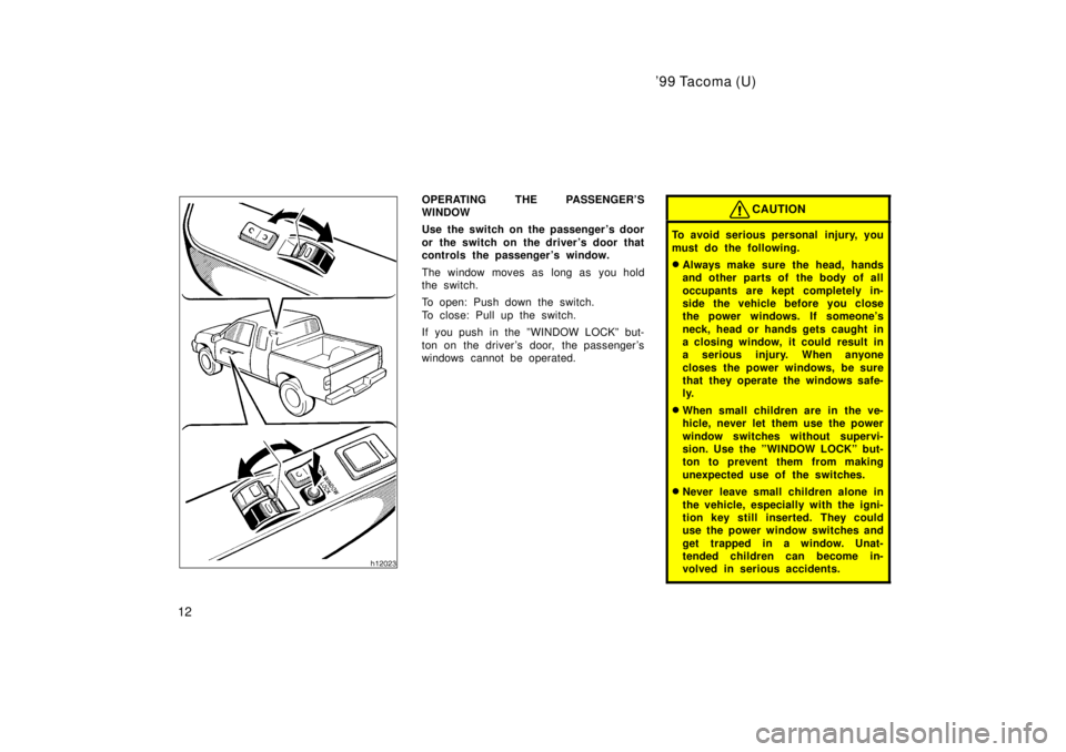 TOYOTA TACOMA 1999 User Guide 99 Tacoma (U)
12
OPERATING THE PASSENGERS 
WINDOW 
Use the switch on the passenger s door 
or the switch on the drivers door that 
controls the passenger s window. 
The window moves as long as yo