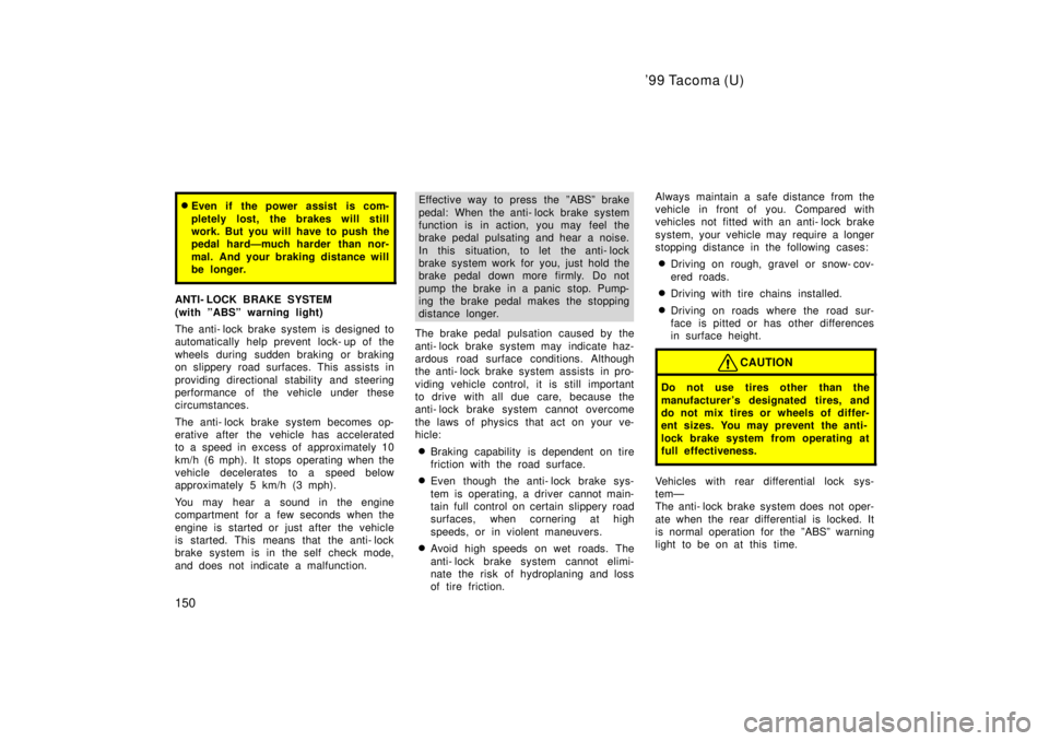 TOYOTA TACOMA 1999  Owners Manual 99 Tacoma (U)
150
� Even if the power assist is com- 
pletely lost, the brakes will still 
work. But you will have to push the
pedal hardÐmuch harder than nor- 
mal. And your braking distance will 
