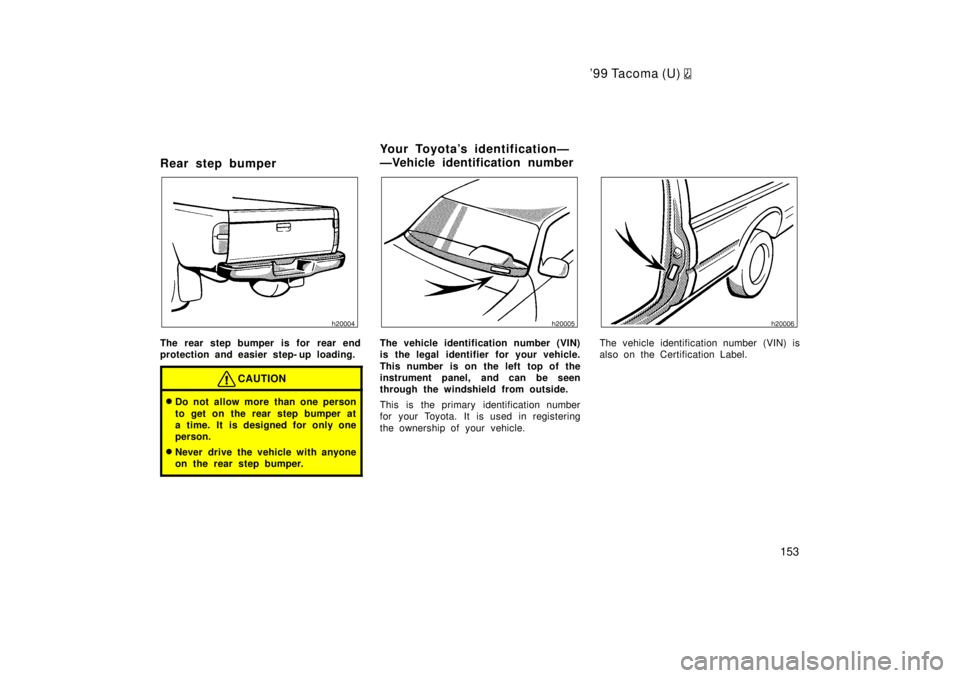 TOYOTA TACOMA 1999  Owners Manual 99 Tacoma (U) 
153
Rear step bumper
The rear step bumper is for  rear end 
protection and easier step- up loading.
CAUTION
�
Do not allow more than one person 
to get on the rear step bumper at 
a ti