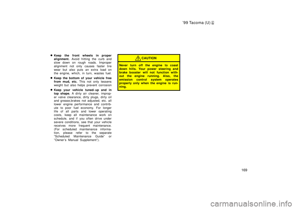 TOYOTA TACOMA 1999  Owners Manual 99 Tacoma (U) 
169
�
Keep the front wheels in proper 
alignment.  Avoid hitting the curb and
slow down on rough roads. Improper 
alignment not only causes faster tire 
wear but also puts an extra loa