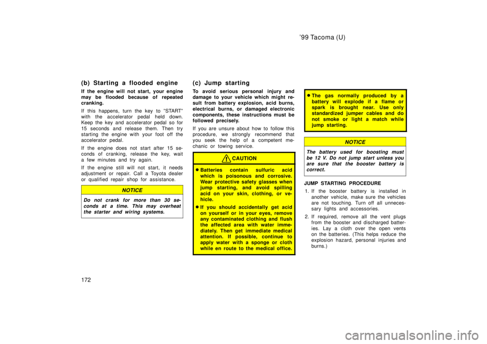 TOYOTA TACOMA 1999  Owners Manual 99 Tacoma (U)
172
(b) Starting a flooded engine 
If the engine will not start, your engine 
may be flooded because of repeated
cranking. 
If this happens, turn the key to ºSTARTº 
with the accelera