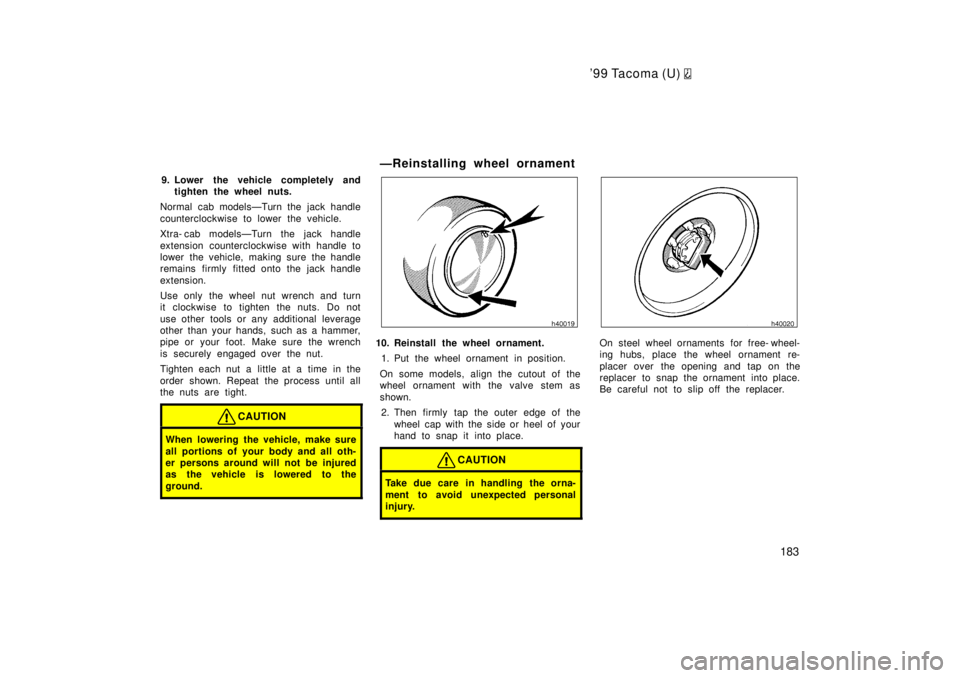 TOYOTA TACOMA 1999  Owners Manual 99 Tacoma (U) 
183
9. Lower the vehicle completely and
tighten the wheel nuts.
Normal cab modelsÐTurn the jack handle 
counterclockwise to lower the vehicle. 
Xtra- cab modelsÐTurn the jack handle 