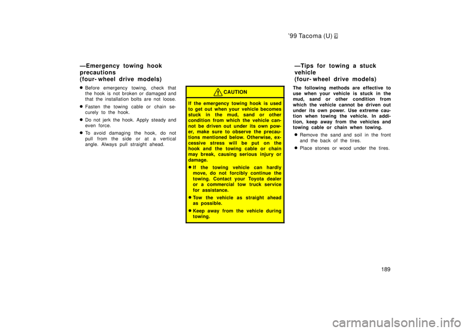TOYOTA TACOMA 1999  Owners Manual 99 Tacoma (U) 
189
�
Before emergency towing, check that 
the hook is not broken or damaged and
that the installation bolts are not loose.
� Fasten the towing cable or chain se-
curely to the hook.
�