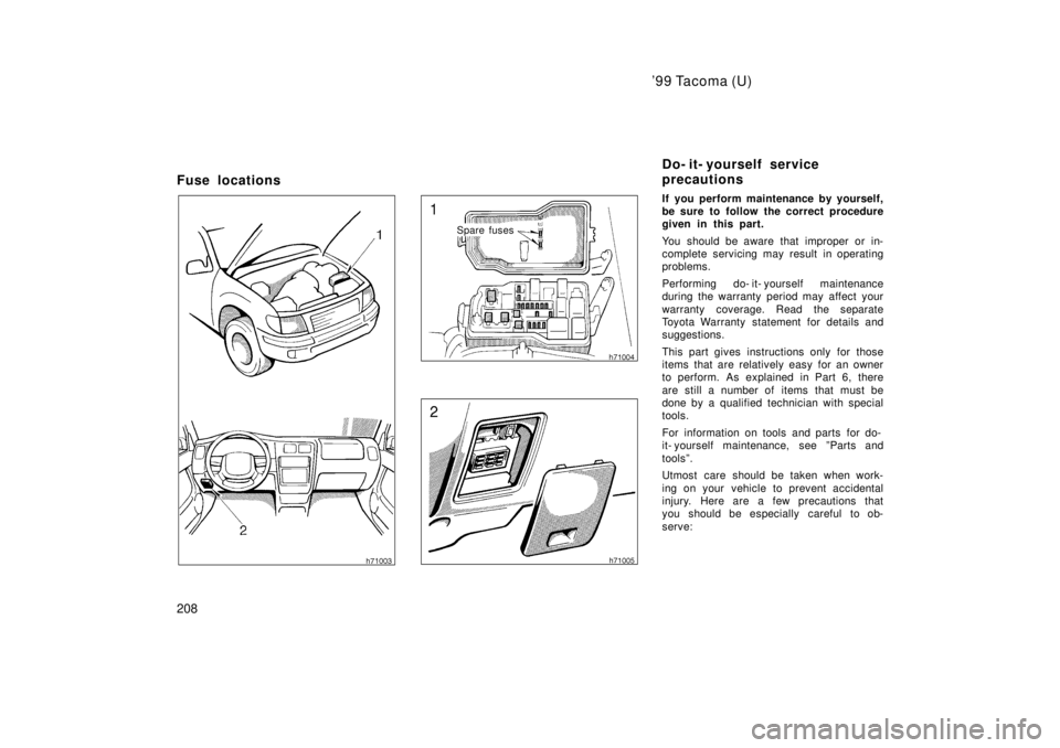 TOYOTA TACOMA 1999  Owners Manual 99 Tacoma (U)
208
Fuse locations
Spare fuses
If you perform maintenance by yourself, 
be sure to follow the correct procedure
given in this part. 
You should be aware that improper or in- 
complete s