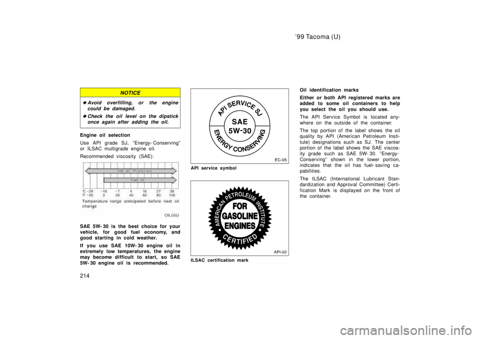 TOYOTA TACOMA 1999  Owners Manual 99 Tacoma (U)
214
NOTICE
�Avoid overfilling, or the engine could be damaged.
�Check the oil level on the dipstickonce again after adding the oil.
Engine oil selection 
Use API grade SJ, ºEnergy- Con
